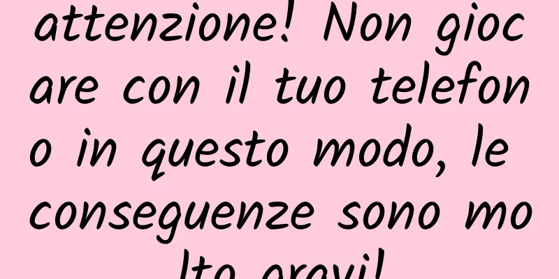 attenzione! Non giocare con il tuo telefono in questo modo, le conseguenze sono molto gravi!