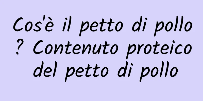 Cos'è il petto di pollo? Contenuto proteico del petto di pollo