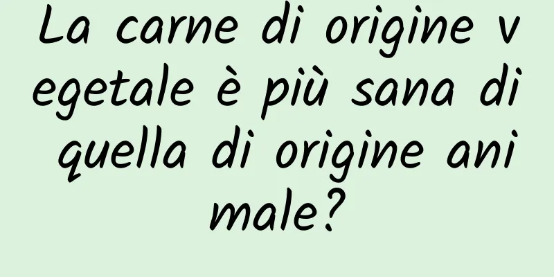La carne di origine vegetale è più sana di quella di origine animale?