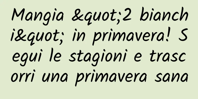 Mangia "2 bianchi" in primavera! Segui le stagioni e trascorri una primavera sana