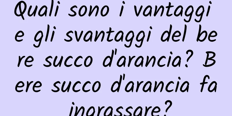 Quali sono i vantaggi e gli svantaggi del bere succo d'arancia? Bere succo d'arancia fa ingrassare?