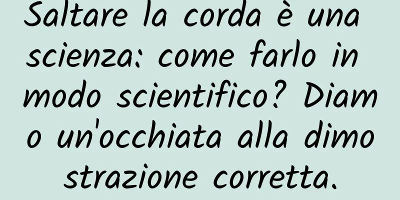 Saltare la corda è una scienza: come farlo in modo scientifico? Diamo un'occhiata alla dimostrazione corretta.