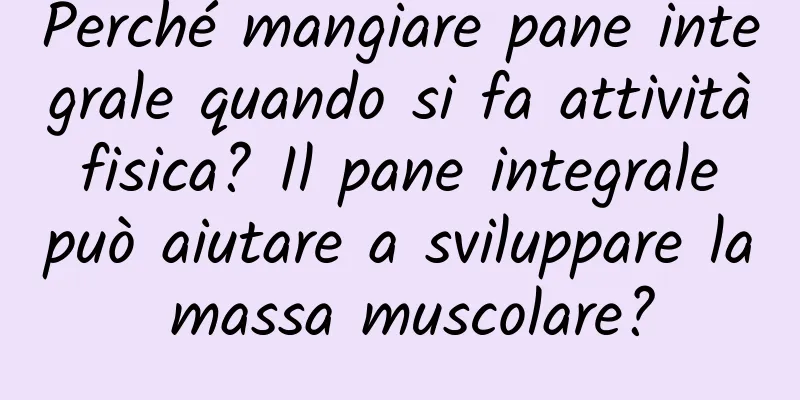 Perché mangiare pane integrale quando si fa attività fisica? Il pane integrale può aiutare a sviluppare la massa muscolare?