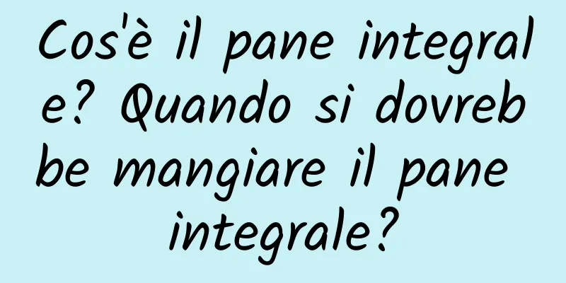 Cos'è il pane integrale? Quando si dovrebbe mangiare il pane integrale?