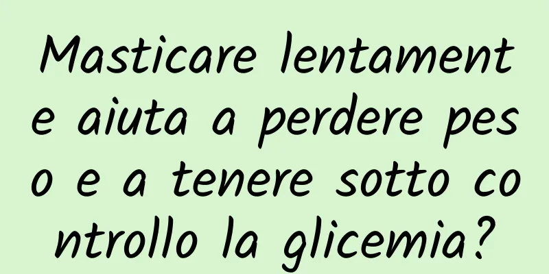 Masticare lentamente aiuta a perdere peso e a tenere sotto controllo la glicemia?