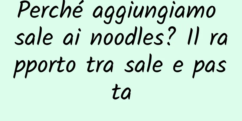 Perché aggiungiamo sale ai noodles? Il rapporto tra sale e pasta