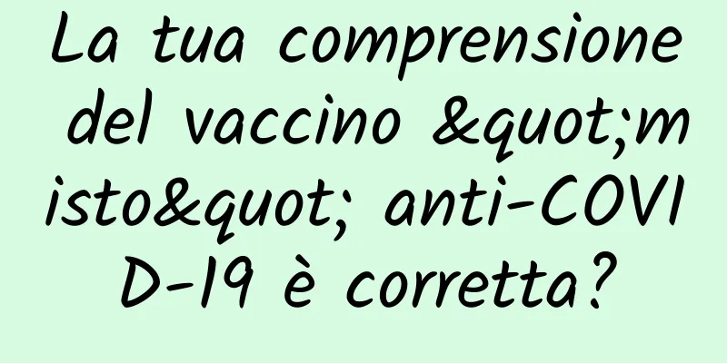 La tua comprensione del vaccino "misto" anti-COVID-19 è corretta?