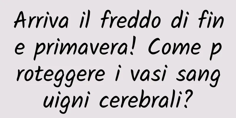 Arriva il freddo di fine primavera! Come proteggere i vasi sanguigni cerebrali?
