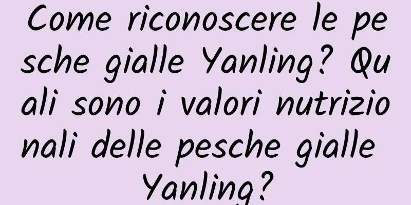 Come riconoscere le pesche gialle Yanling? Quali sono i valori nutrizionali delle pesche gialle Yanling?