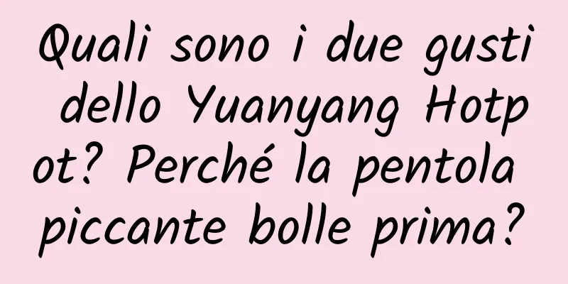 Quali sono i due gusti dello Yuanyang Hotpot? Perché la pentola piccante bolle prima?