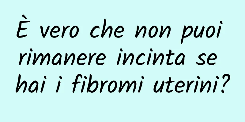 È vero che non puoi rimanere incinta se hai i fibromi uterini?
