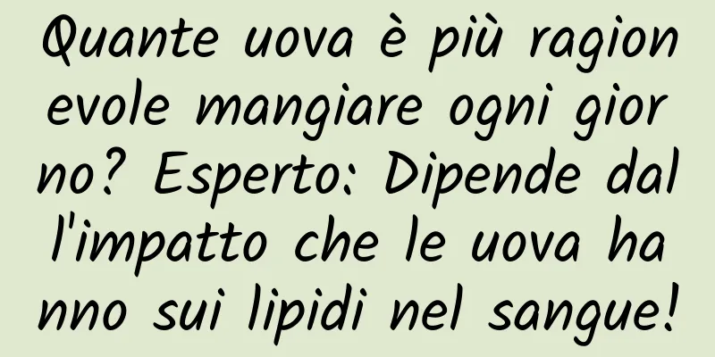 Quante uova è più ragionevole mangiare ogni giorno? Esperto: Dipende dall'impatto che le uova hanno sui lipidi nel sangue!
