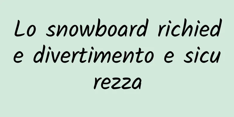 Lo snowboard richiede divertimento e sicurezza