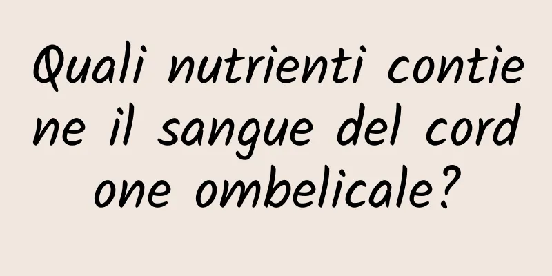 Quali nutrienti contiene il sangue del cordone ombelicale?