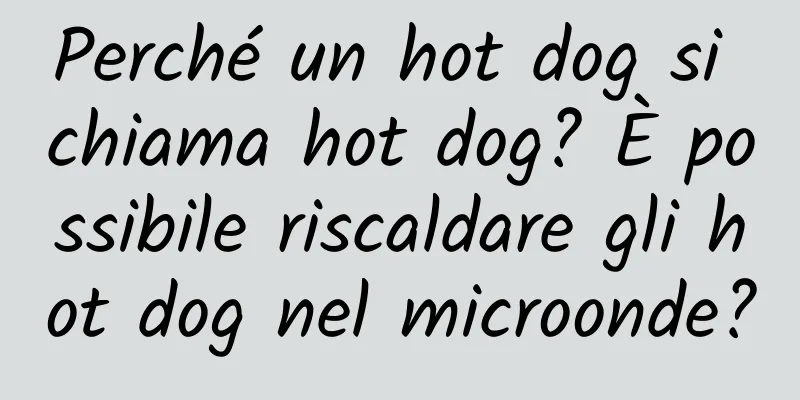 Perché un hot dog si chiama hot dog? È possibile riscaldare gli hot dog nel microonde?