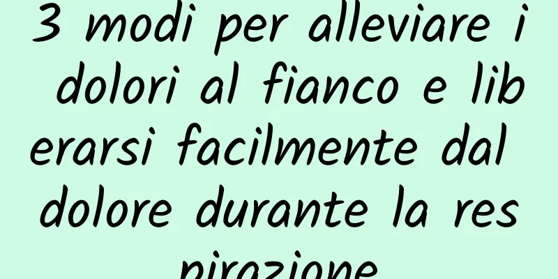 3 modi per alleviare i dolori al fianco e liberarsi facilmente dal dolore durante la respirazione