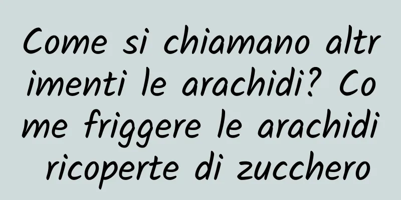 Come si chiamano altrimenti le arachidi? Come friggere le arachidi ricoperte di zucchero