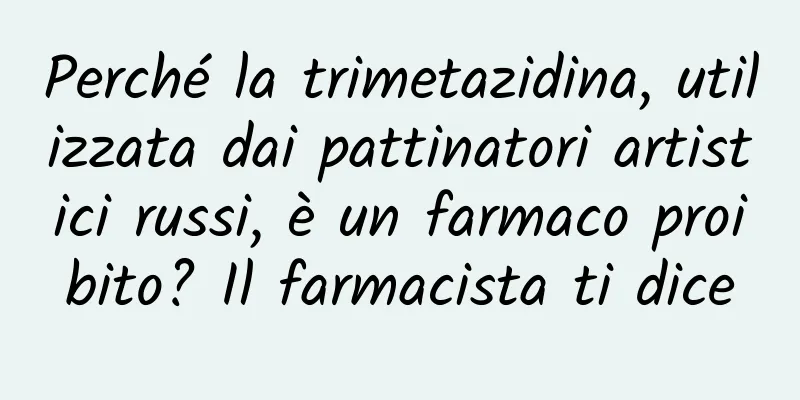 Perché la trimetazidina, utilizzata dai pattinatori artistici russi, è un farmaco proibito? Il farmacista ti dice