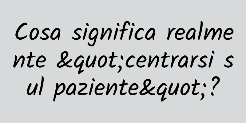 Cosa significa realmente "centrarsi sul paziente"?