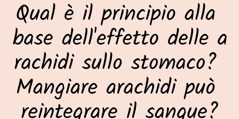 Qual è il principio alla base dell'effetto delle arachidi sullo stomaco? Mangiare arachidi può reintegrare il sangue?
