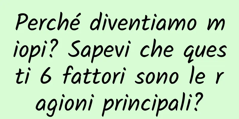 Perché diventiamo miopi? Sapevi che questi 6 fattori sono le ragioni principali?