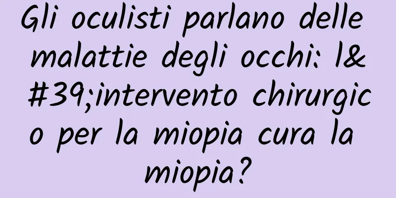 Gli oculisti parlano delle malattie degli occhi: l'intervento chirurgico per la miopia cura la miopia?