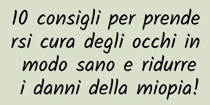 10 consigli per prendersi cura degli occhi in modo sano e ridurre i danni della miopia!