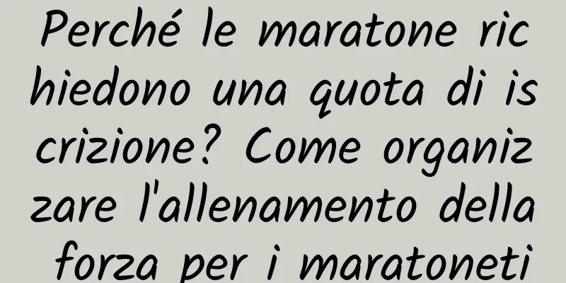 Perché le maratone richiedono una quota di iscrizione? Come organizzare l'allenamento della forza per i maratoneti