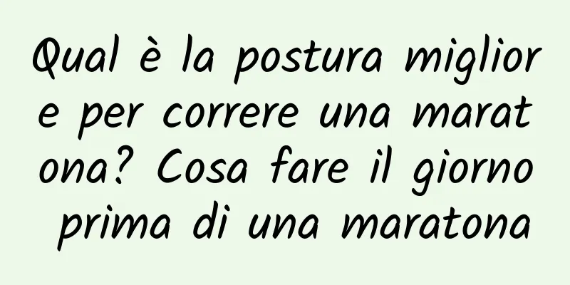 Qual è la postura migliore per correre una maratona? Cosa fare il giorno prima di una maratona