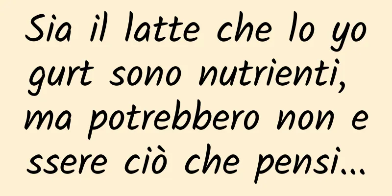 Sia il latte che lo yogurt sono nutrienti, ma potrebbero non essere ciò che pensi...