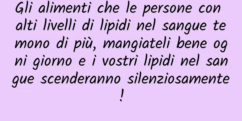 Gli alimenti che le persone con alti livelli di lipidi nel sangue temono di più, mangiateli bene ogni giorno e i vostri lipidi nel sangue scenderanno silenziosamente!