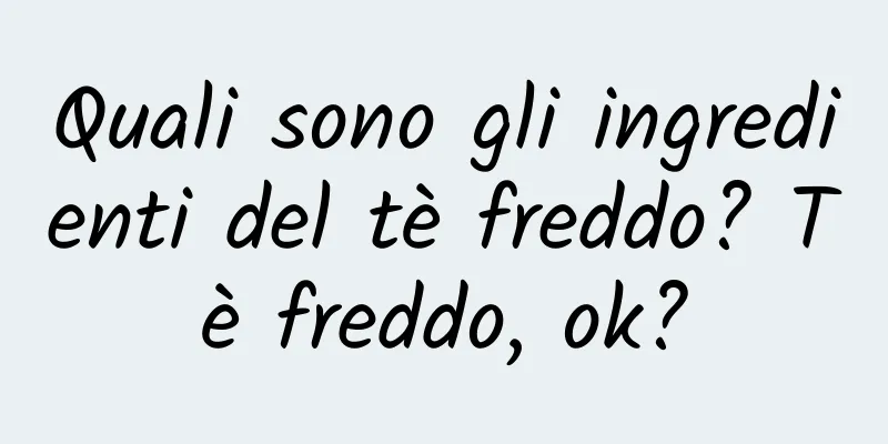 Quali sono gli ingredienti del tè freddo? Tè freddo, ok?