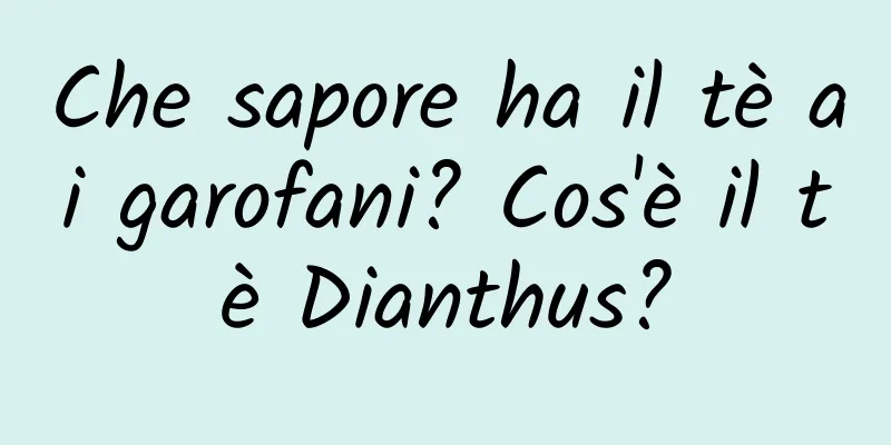 Che sapore ha il tè ai garofani? Cos'è il tè Dianthus?