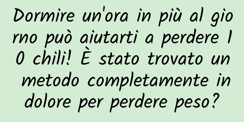 Dormire un'ora in più al giorno può aiutarti a perdere 10 chili! È stato trovato un metodo completamente indolore per perdere peso?