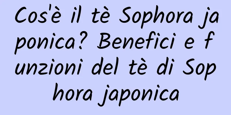 Cos'è il tè Sophora japonica? Benefici e funzioni del tè di Sophora japonica