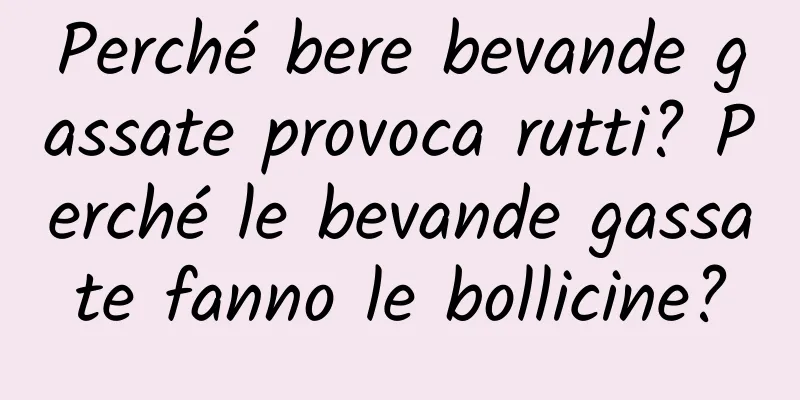 Perché bere bevande gassate provoca rutti? Perché le bevande gassate fanno le bollicine?