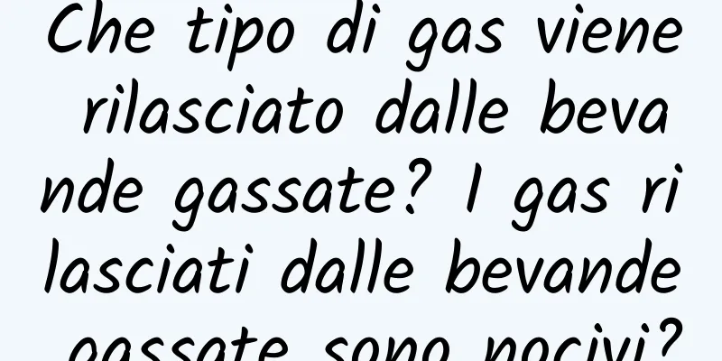 Che tipo di gas viene rilasciato dalle bevande gassate? I gas rilasciati dalle bevande gassate sono nocivi?