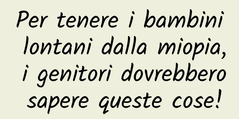 Per tenere i bambini lontani dalla miopia, i genitori dovrebbero sapere queste cose!