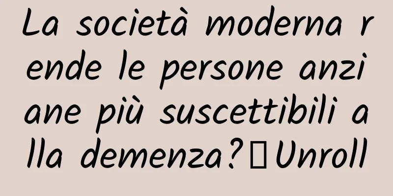La società moderna rende le persone anziane più suscettibili alla demenza?丨Unroll