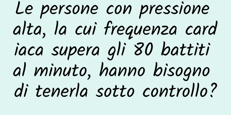Le persone con pressione alta, la cui frequenza cardiaca supera gli 80 battiti al minuto, hanno bisogno di tenerla sotto controllo?