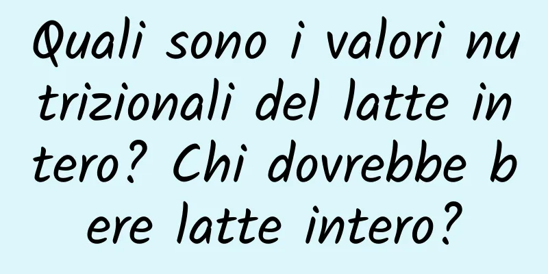 Quali sono i valori nutrizionali del latte intero? Chi dovrebbe bere latte intero?