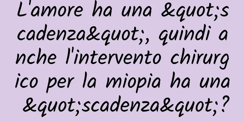L'amore ha una "scadenza", quindi anche l'intervento chirurgico per la miopia ha una "scadenza"?