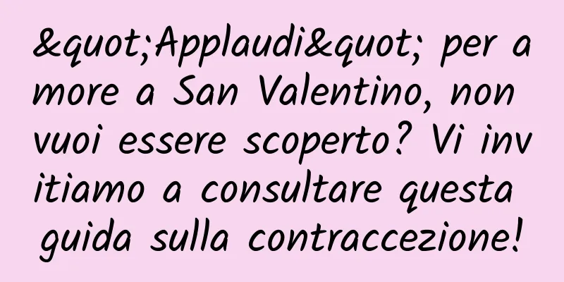 "Applaudi" per amore a San Valentino, non vuoi essere scoperto? Vi invitiamo a consultare questa guida sulla contraccezione!