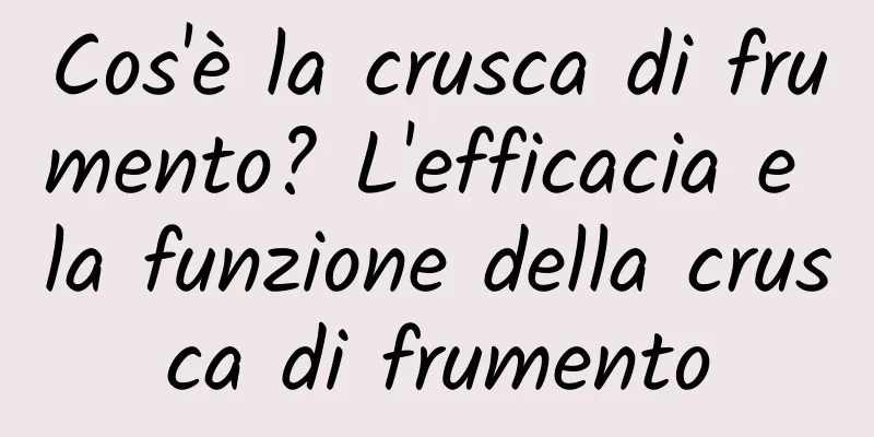 Cos'è la crusca di frumento? L'efficacia e la funzione della crusca di frumento
