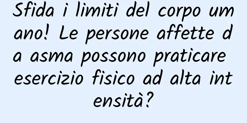 Sfida i limiti del corpo umano! Le persone affette da asma possono praticare esercizio fisico ad alta intensità?