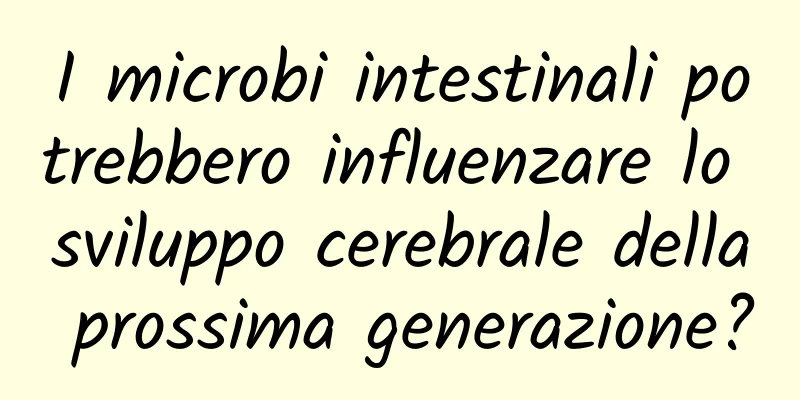 I microbi intestinali potrebbero influenzare lo sviluppo cerebrale della prossima generazione?
