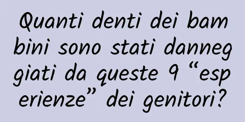 Quanti denti dei bambini sono stati danneggiati da queste 9 “esperienze” dei genitori?