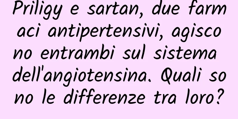 Priligy e sartan, due farmaci antipertensivi, agiscono entrambi sul sistema dell'angiotensina. Quali sono le differenze tra loro?