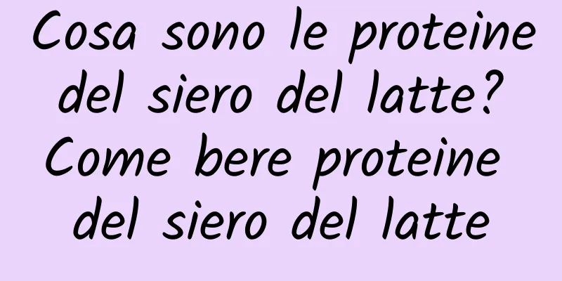 Cosa sono le proteine ​​del siero del latte? Come bere proteine ​​del siero del latte