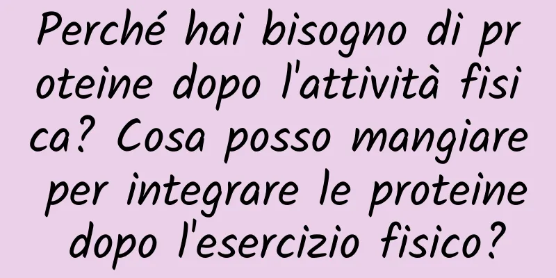 Perché hai bisogno di proteine ​​dopo l'attività fisica? Cosa posso mangiare per integrare le proteine ​​dopo l'esercizio fisico?